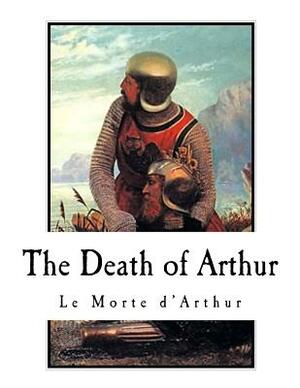 The Death of Arthur: Le Morte d'Arthur by Thomas Malory
