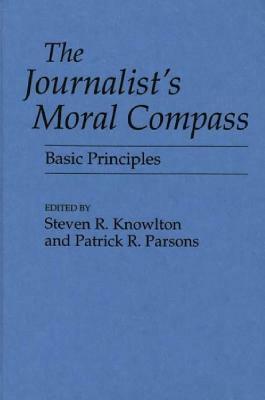 The Journalist's Moral Compass: Basic Principles by Patrick Parsons, Steven Knowlton
