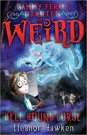 Sammy Feral's Diaries of Weird: Hell Hound Curse by Eleanor Hawken