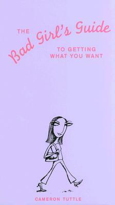 The Bad Girl's Guide to Getting What You Want by Cameron Tuttle, Susannah Bettag