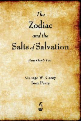 The Zodiac and the Salts of Salvation: Parts One and Two by Inez Perry, George W. Carey