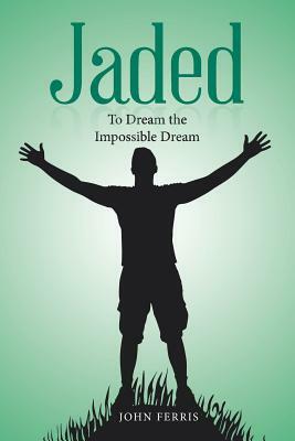Jaded: To Dream the Impossible Dream by John Ferris