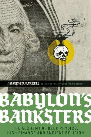 Babylon's Banksters: The Alchemy of Deep Physics, High Finance and Ancient Religion by Joseph P. Farrell