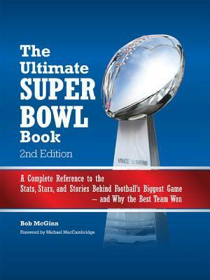 The Ultimate Super Bowl Book: A Complete Reference to the STATS, Stars, and Stories Behind Football's Biggest Game--And Why the Best Team Won - Second Edition by Bob McGinn, Michael MacCambridge