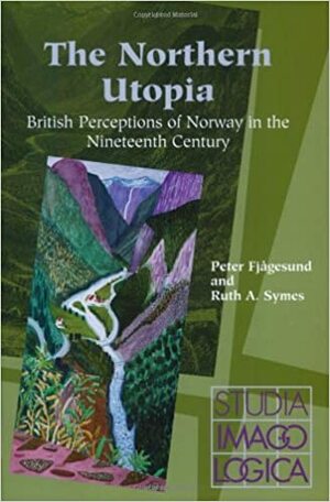 The Northern Utopia: British Perceptions Of Norway In The Nineteenth Century by Peter Fjågesund, Ruth A. Symes