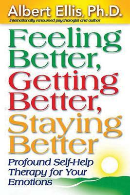 Feeling Better, Getting Better, Staying Better: Profound Self-Help Therapy for Your Emotions by Albert Ellis