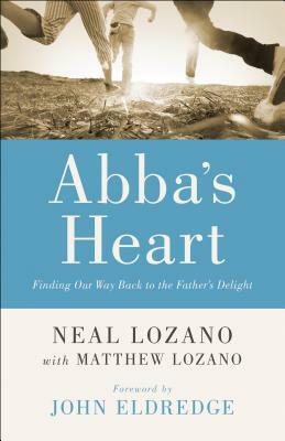 Abba's Heart: Finding Our Way Back to the Father's Delight by Matthew Lozano, Neal Lozano