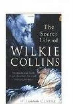 The Secret Life of Wilkie Collins by William M. Clarke