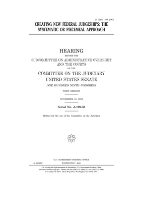 Creating new federal judgeships: the systematic or piecemeal approach by United States Congress, United States Senate, Committee on the Judiciary (senate)