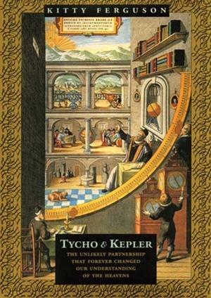 Tycho and Kepler: The Unlikely Partnership That Forever Changed Our Understanding of the Heavens by Kitty Ferguson