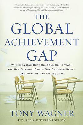 Global Achievement Gap: Why Even Our Best Schools Don't Teach the New Survival Skills Our Children Need?and What We Can Do about It by Tony Wagner, Tony Wagner