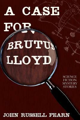 A Case for Brutus Lloyd: Science Fiction Mystery Stories by John Russell Fearn