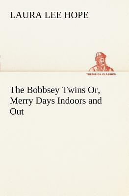 The Bobbsey Twins Or, Merry Days Indoors and Out by Laura Lee Hope