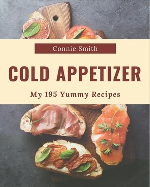 My 195 Yummy Cold Appetizer Recipes: From The Yummy Cold Appetizer Cookbook To The Table by Connie Smith