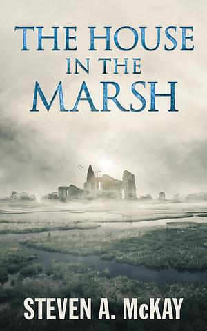 The House in the Marsh by Steven A. McKay