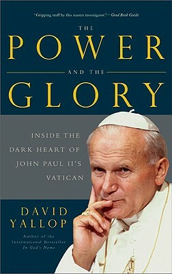 The Power and the Glory: Inside the Dark Heart of Pope John Paul II's Vatican by David Yallop