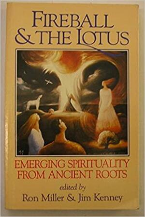 Fireball & the Lotus: Emerging Spirituality from Ancient Roots by Jim Kenney, Ron Miller