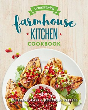 Country Living Farmhouse Kitchen Cookbook: 100 Fresh, EasyDelicious Recipes by Country Living