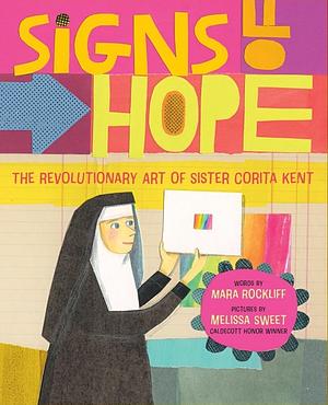 Signs of Hope: The Revolutionary Art of Sister Corita Kent by Mara Rockliff