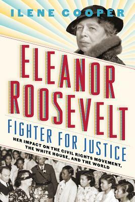Eleanor Roosevelt, Fighter for Justice: Her Impact on the Civil Rights Movement, the White House, and the World by Ilene Cooper
