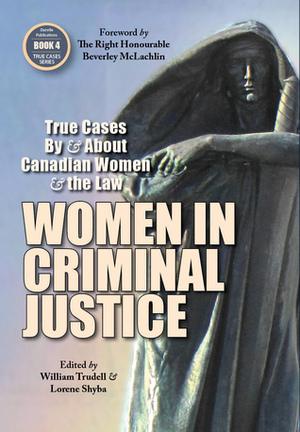 Women in Criminal Justice: True Cases By and About Canadian Women and the Law(True Cases #4) by Susan Lang, Catherine Dunn, Barbara Jackman, Danielle Cote, Karen Hudson, Lucie Jonas, Kim Pate, William Trudell, Rosellen Sullivan, Kaysi Fagan, Lorene Shyba, Jill Presser, Lise Maisonneuve, Deborah Hatch, Susan Kyle, Beverley McLachlin, Jennifer Trehearne, Nancy Morrison, Jennifer Brisco