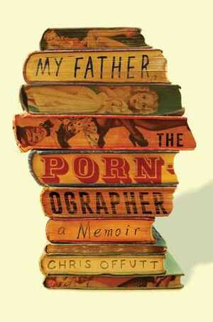 My Father, the Pornographer by Chris Offutt