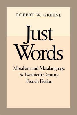 Just Words: Moralism and Metalanguage in Twentieth-Century French Fiction by Robert W. Greene