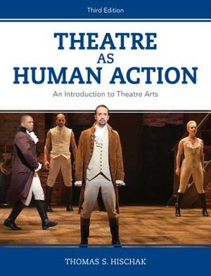 Theatre as Human Action: An Introduction to Theatre Arts, Third Edition by Thomas S. Hischak