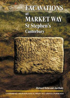 Excavations at Market Way, St Stephen's, Canterbury by Richard Helm, Jon Rady
