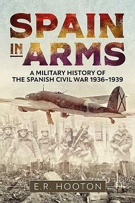 Spain in Arms: A Military History of the Spanish Civil War 1936-1939 by E. R. Hooton