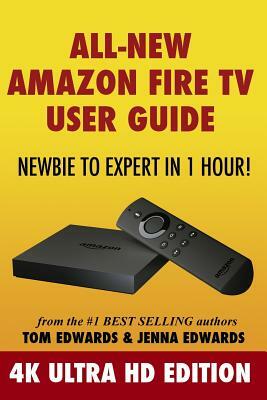 All-New Amazon Fire TV User Guide - Newbie to Expert in 1 Hour!: 4K Ultra HD Edition by Jenna Edwards, Tom Edwards