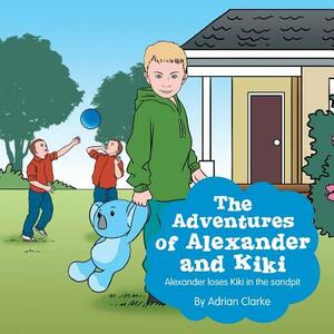 The Adventures of Alexander and Kiki: Alexander Loses Kiki in the Sandpit by Adrian Clarke