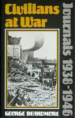 Civilians At War: Journals, 1938-1946 by George Beardmore