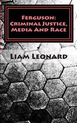 Ferguson: Criminal Justice, Media And Race: CRIMSOC Report 2 by Liam Leonard