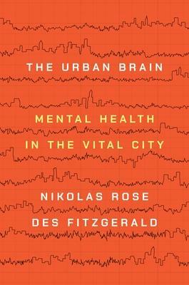The Urban Brain: Mental Health in the Vital City by Des Fitzgerald, Nikolas Rose