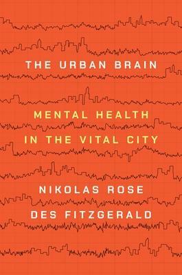 The Urban Brain: Mental Health in the Vital City by Nikolas Rose, Des Fitzgerald