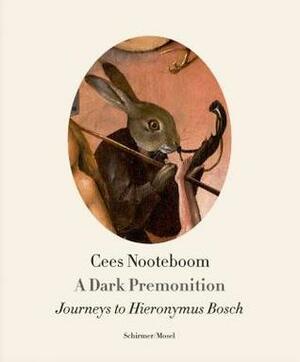 A Dark Premonition. Journeys to Hieronymus Bosch by Cees Nooteboom