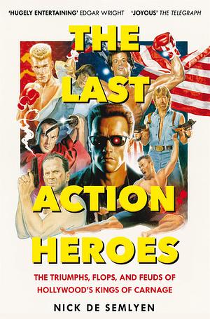 The Last Action Heroes: The Triumphs, Flops, and Feuds of Hollywood's Kings of Carnage by Nick de Semlyen