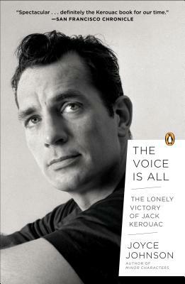The Voice Is All: The Lonely Victory of Jack Kerouac by Joyce Johnson