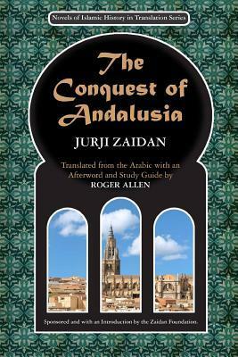 The Conquest of Andalusia: A historical novel describing the history of Spain and its circumstances before the Muslim conquest, the conquest itself under the command of Tariq ibn Ziyad, and the death of Roderic, the King of the Visigoths by Jurji Zaidan, جرجي زيدان, Zaidan Foundation the, Roger Allen