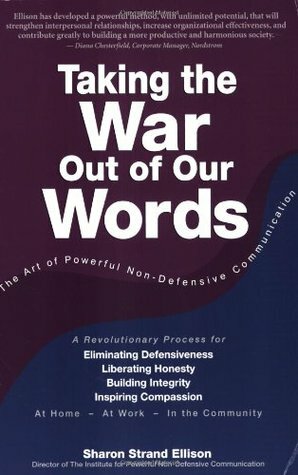 Taking the War Out of Our Words: The Art of Powerful Non-Defensive Communication by Sharon Strand Ellison