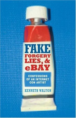 Fake: Forgery, Lies & E Bay: Confessions Of An Internet Con Artist by Kenneth Walton
