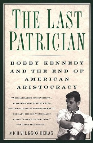 The Last Patrician: Bobby Kennedy and the End of American Aristocracy by Michael Knox Beran