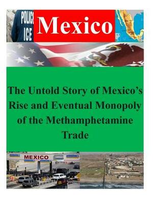 The Untold Story of Mexico's Rise and Eventual Monopoly of the Methamphetamine Trade by Naval Postgraduate School