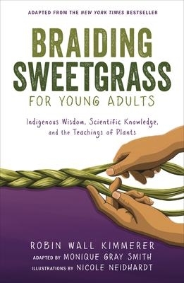 Braiding Sweetgrass for Young Adults: A Guide to the Indigenous Wisdom, Scientific Knowledge, and the Teachings of Plants by Robin Wall Kimmerer