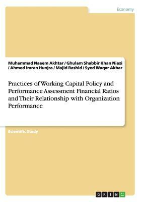 Practices of Working Capital Policy and Performance Assessment Financial Ratios and Their Relationship with Organization Performance by Muhammad Naeem Akhtar, Ghulam Shabbir Khan Niazi, Ahmed Imran Hunjra