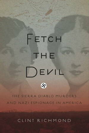 Fetch the Devil: The Sierra Diablo Murders and Nazi Espionage in America by Clint Richmond