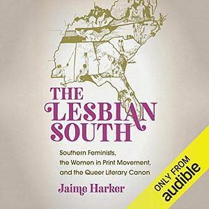 The Lesbian South: Southern Feminists, the Women in Print Movement, and the Queer Literary Canon by Jaime Harker