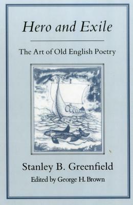 Hero & Exile: Art of Old English Poetry by Stanley B. Greenfield