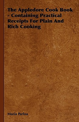 The Appledore Cook Book - Containing Practical Receipts for Plain and Rich Cooking by Maria Parloa